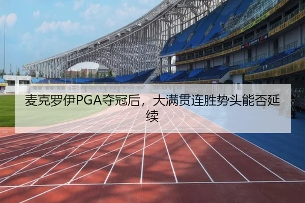 麦克罗伊PGA夺冠后，大满贯连胜势头能否延续